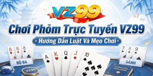 Chơi Phỏm Trực Tuyến VZ99 – Hướng Dẫn Luật Và Mẹo Chơi